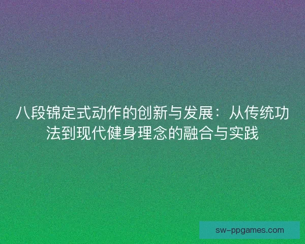 八段锦定式动作的创新与发展：从传统功法到现代健身理念的融合与实践