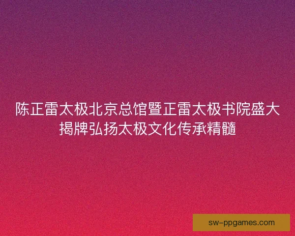陈正雷太极北京总馆暨正雷太极书院盛大揭牌弘扬太极文化传承精髓