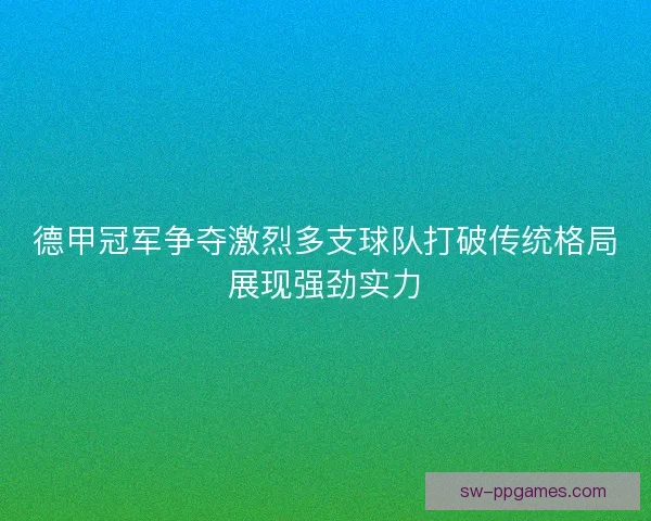 德甲冠军争夺激烈多支球队打破传统格局展现强劲实力