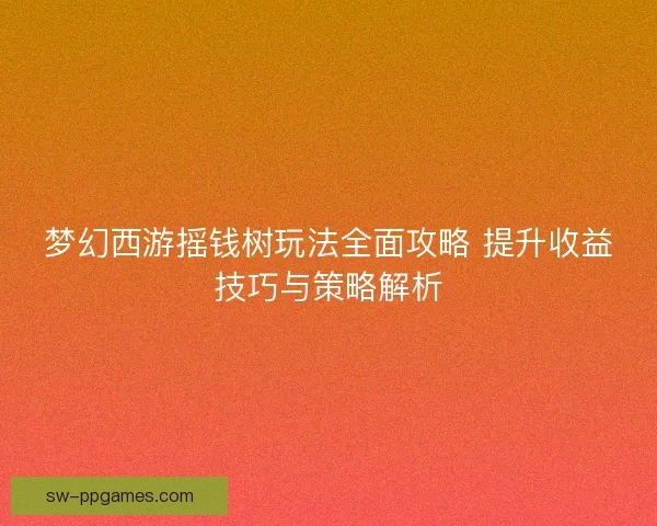 梦幻西游摇钱树玩法全面攻略 提升收益技巧与策略解析