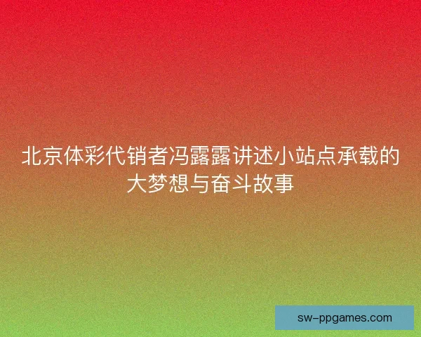 北京体彩代销者冯露露讲述小站点承载的大梦想与奋斗故事