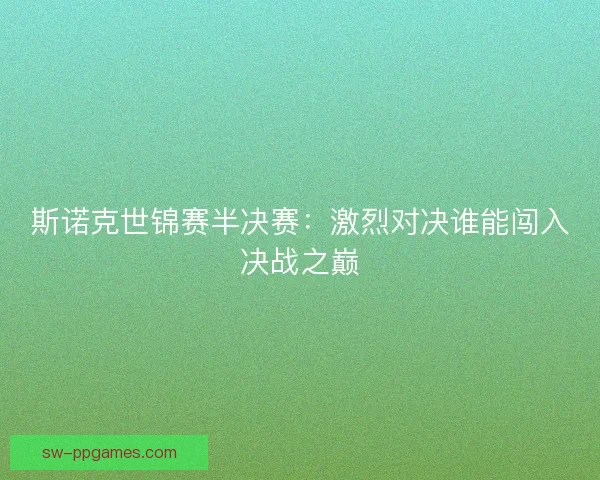 斯诺克世锦赛半决赛：激烈对决谁能闯入决战之巅
