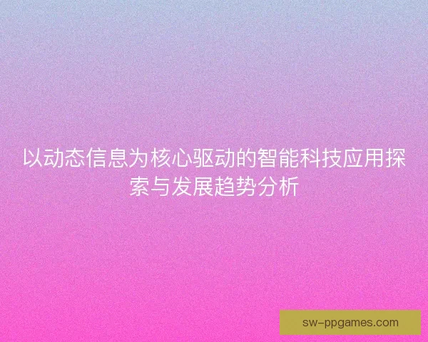 以动态信息为核心驱动的智能科技应用探索与发展趋势分析