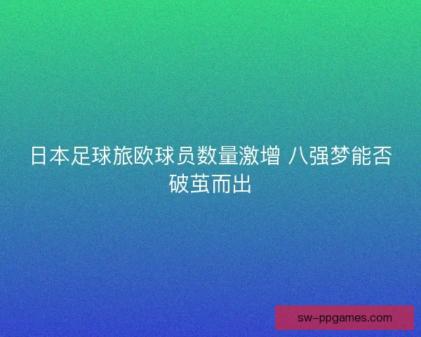 日本足球旅欧球员数量激增 八强梦能否破茧而出