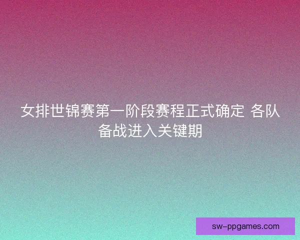 女排世锦赛第一阶段赛程正式确定 各队备战进入关键期